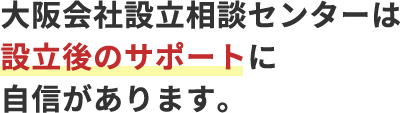 大阪会社設立相談センターは設立後のサポートに自信があります。